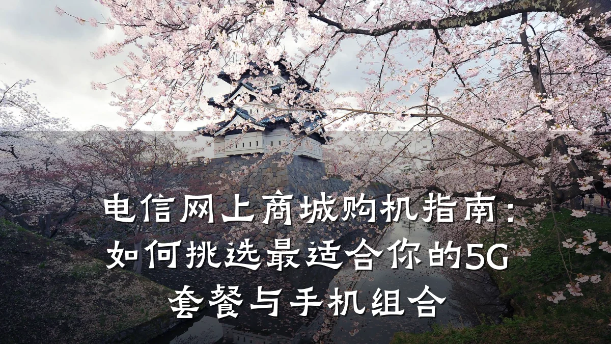 电信网上商城购机指南：如何挑选最适合你的5G套餐与手机组合
