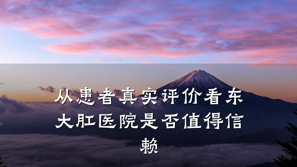 从患者真实评价看东大肛医院是否值得信赖
