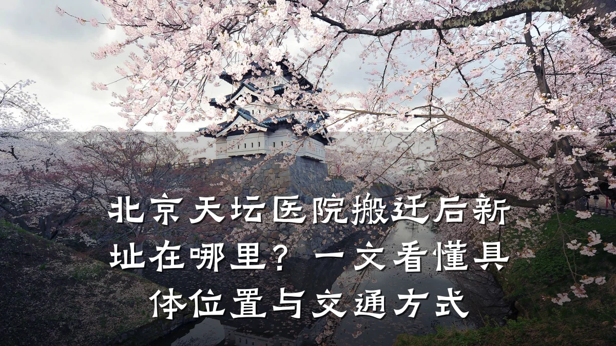 北京天坛医院搬迁后新址在哪里？一文看懂具体位置与交通方式
