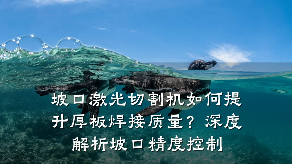 坡口激光切割机如何提升厚板焊接质量？深度解析坡口精度控制