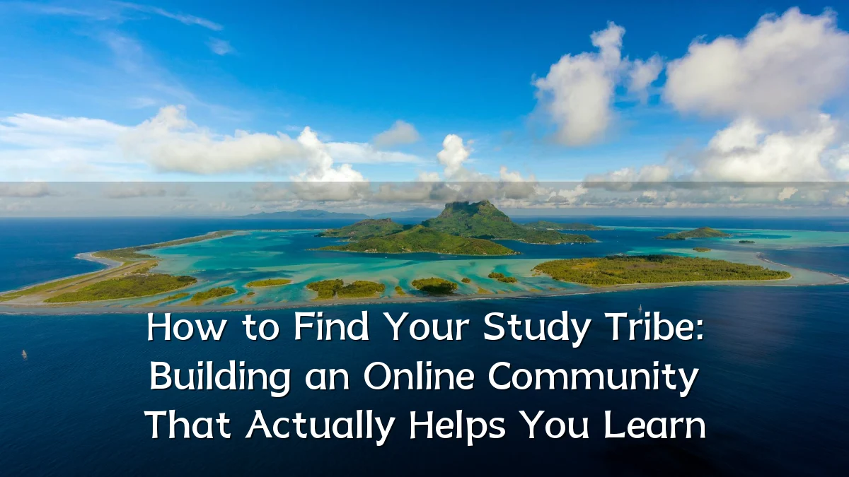 How to Find Your Study Tribe: Building an Online Community That Actually Helps You Learn