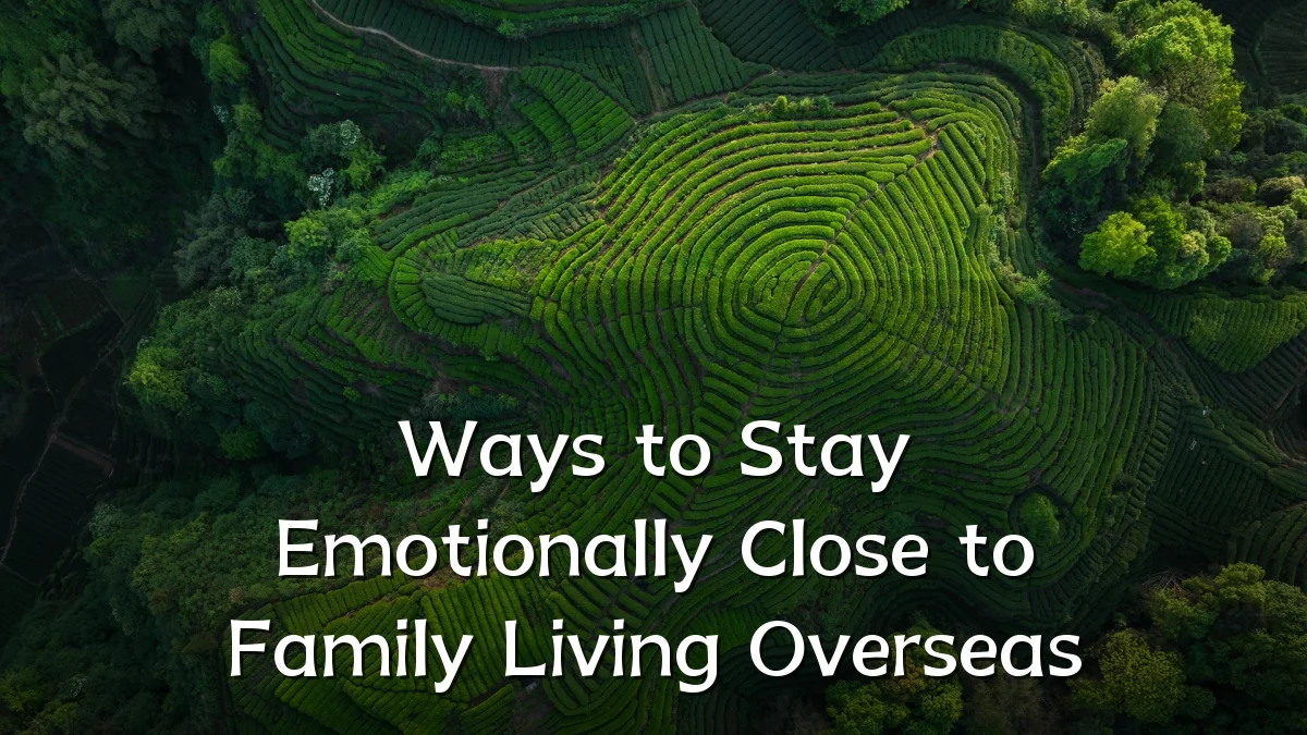 Ways to Stay Emotionally Close to Family Living Overseas