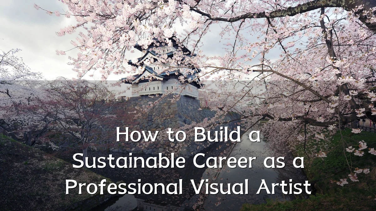 How to Build a Sustainable Career as a Professional Visual Artist