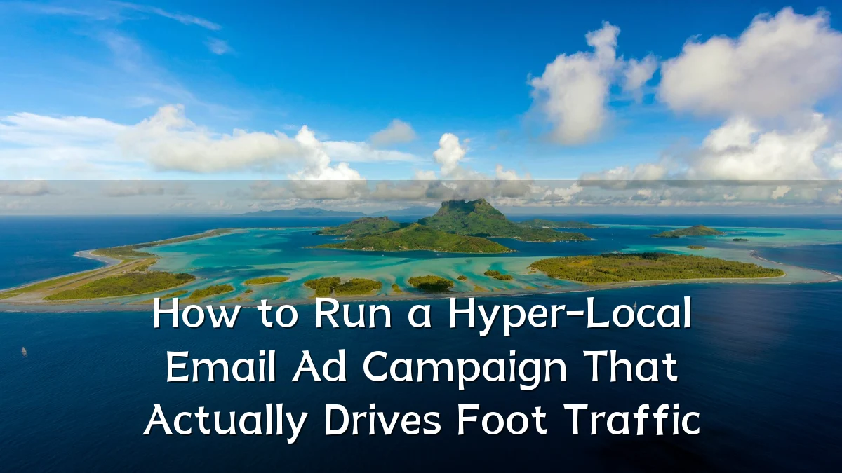How to Run a Hyper-Local Email Ad Campaign That Actually Drives Foot Traffic