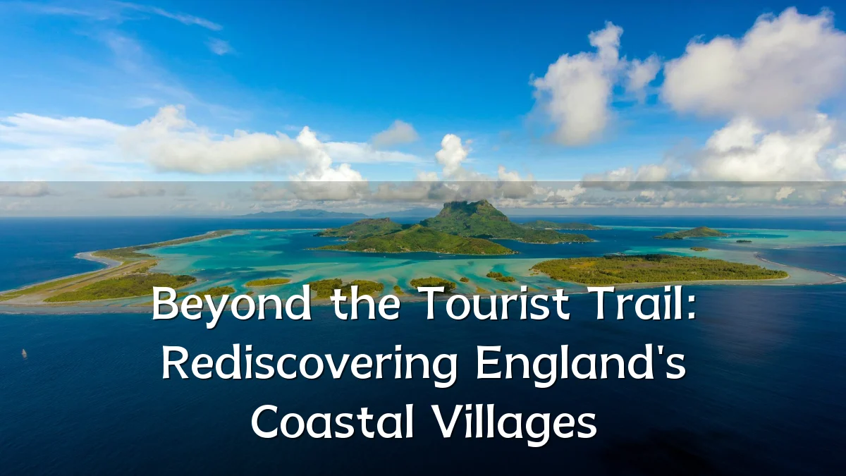 Beyond the Tourist Trail: Rediscovering England's Coastal Villages