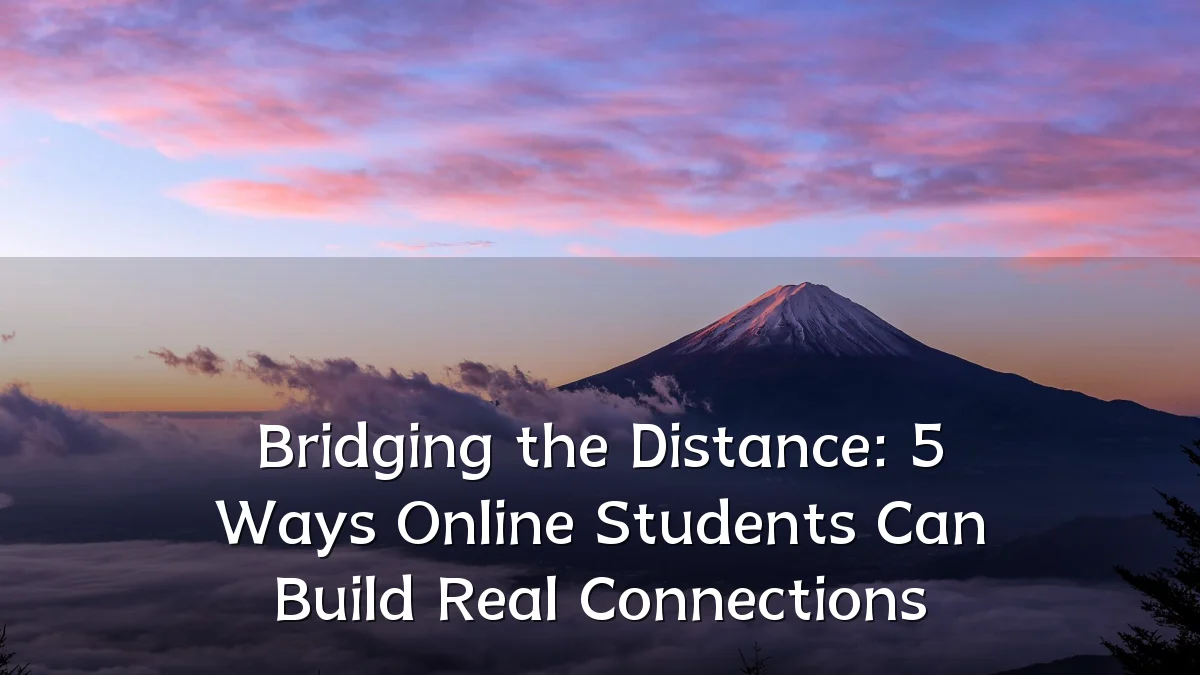 Bridging the Distance: 5 Ways Online Students Can Build Real Connections