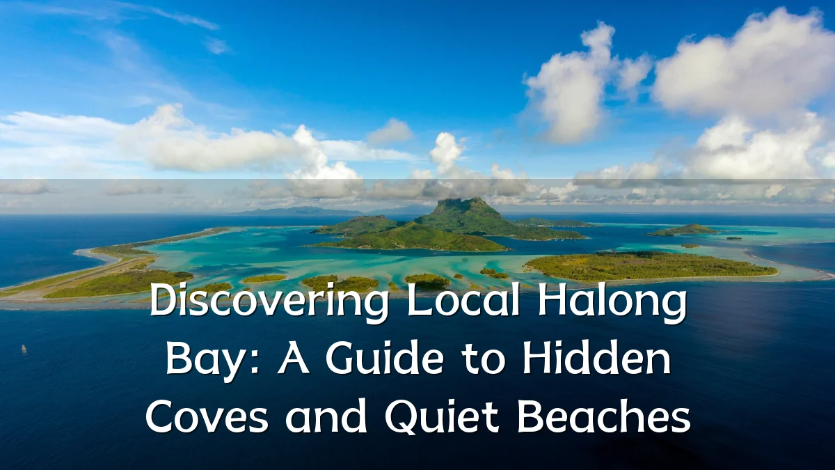 Discovering Local Halong Bay: A Guide to Hidden Coves and Quiet Beaches
