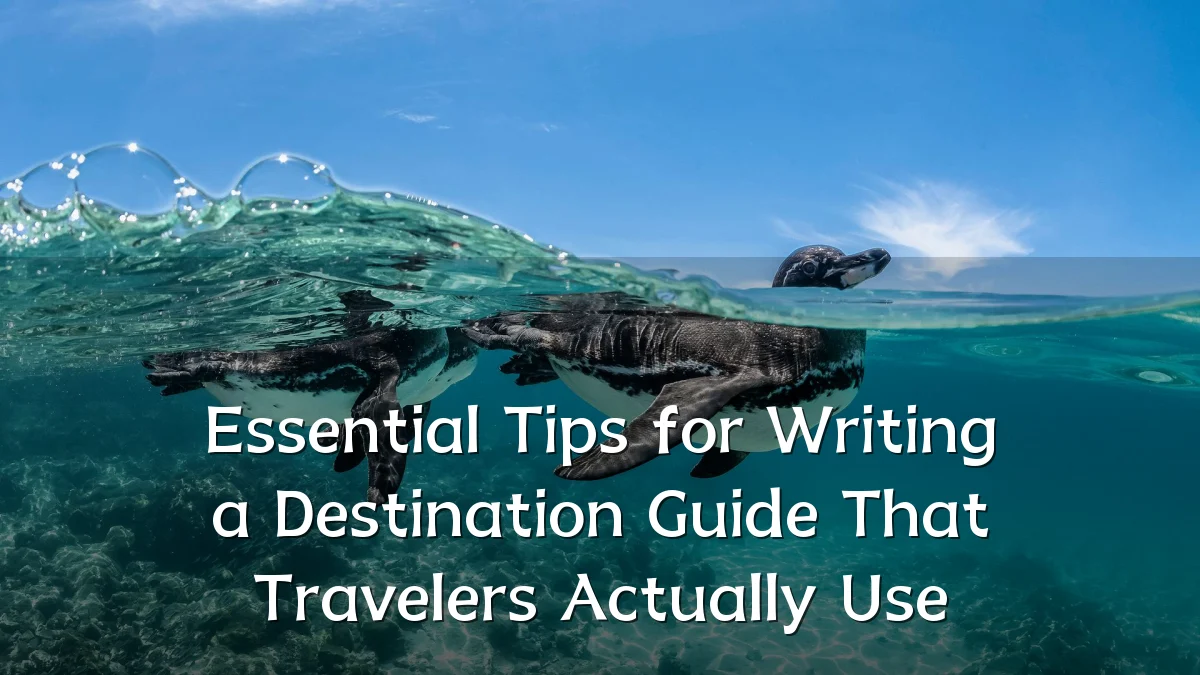 Essential Tips for Writing a Destination Guide That Travelers Actually Use