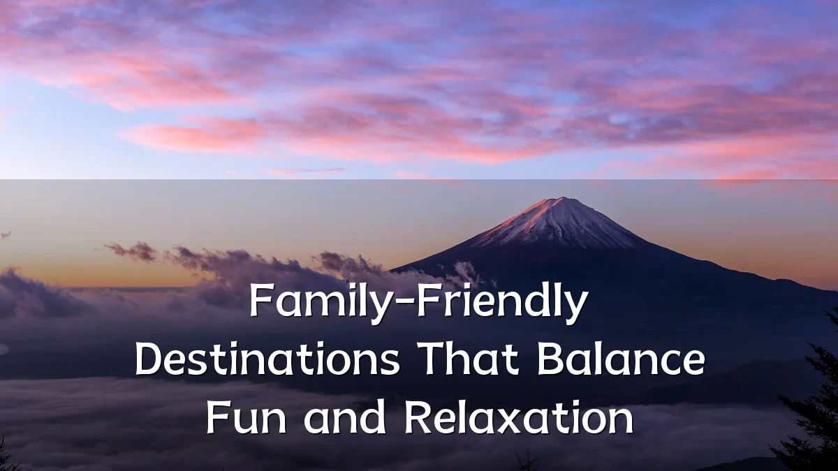Family-Friendly Destinations That Balance Fun and Relaxation