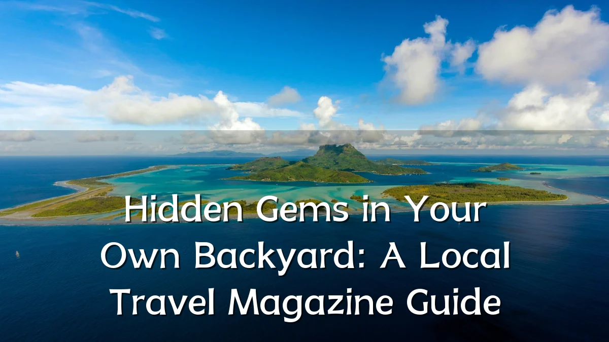 Hidden Gems in Your Own Backyard: A Local Travel Magazine Guide