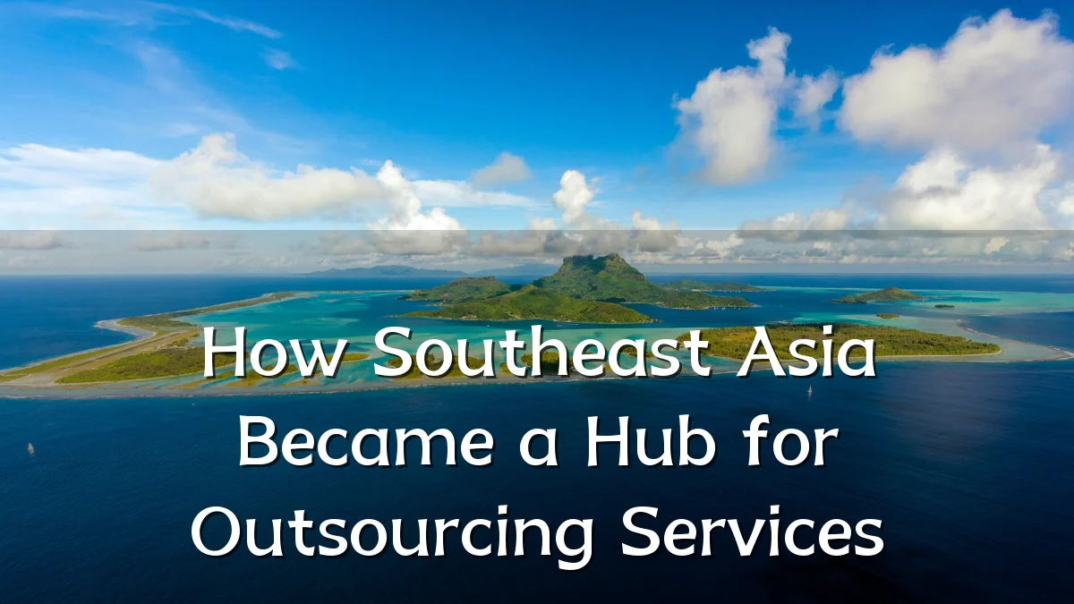 How Southeast Asia Became a Hub for Outsourcing Services