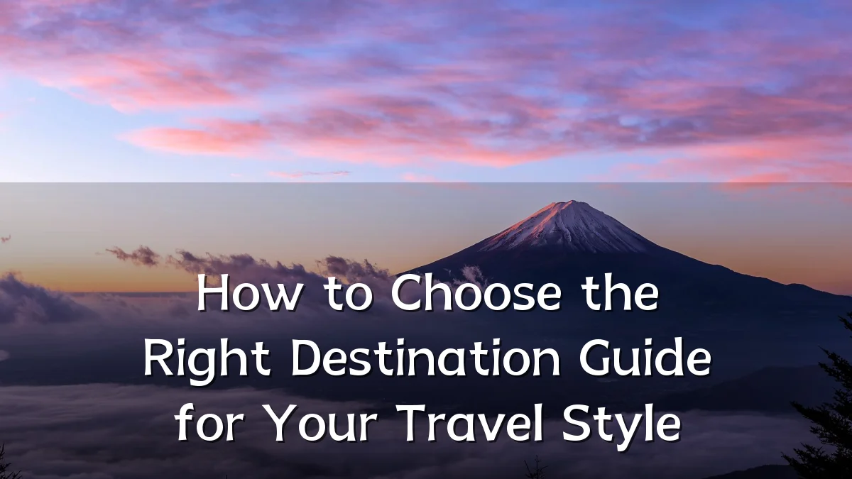 How to Choose the Right Destination Guide for Your Travel Style