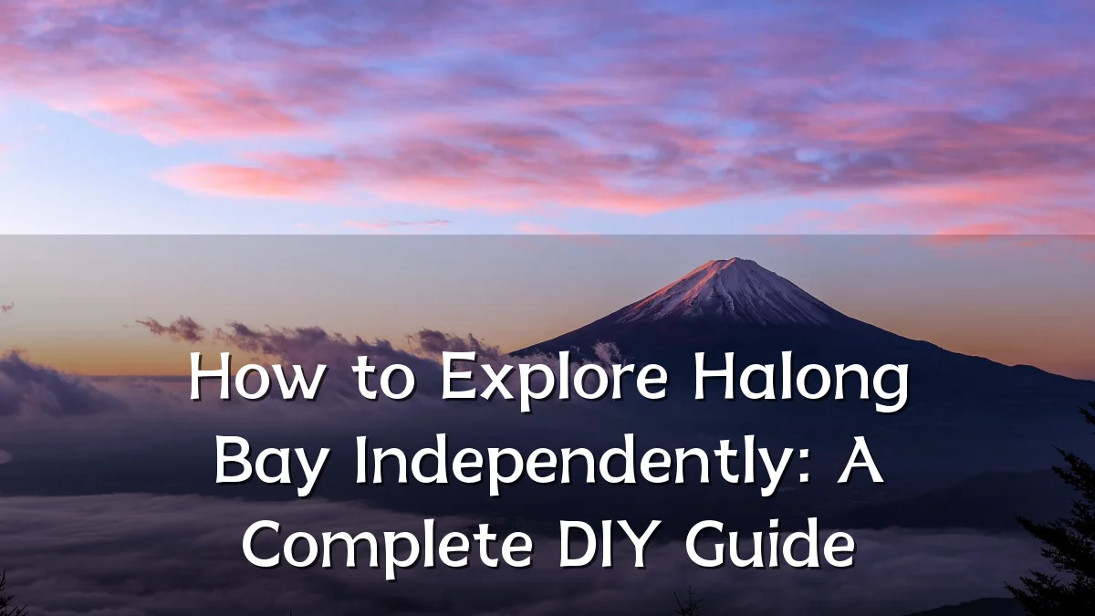 How to Explore Halong Bay Independently: A Complete DIY Guide