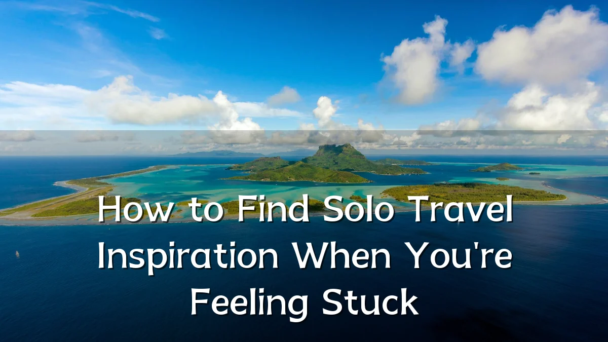 How to Find Solo Travel Inspiration When You're Feeling Stuck