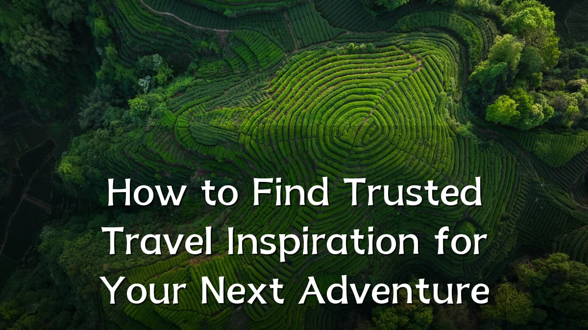 How to Find Trusted Travel Inspiration for Your Next Adventure