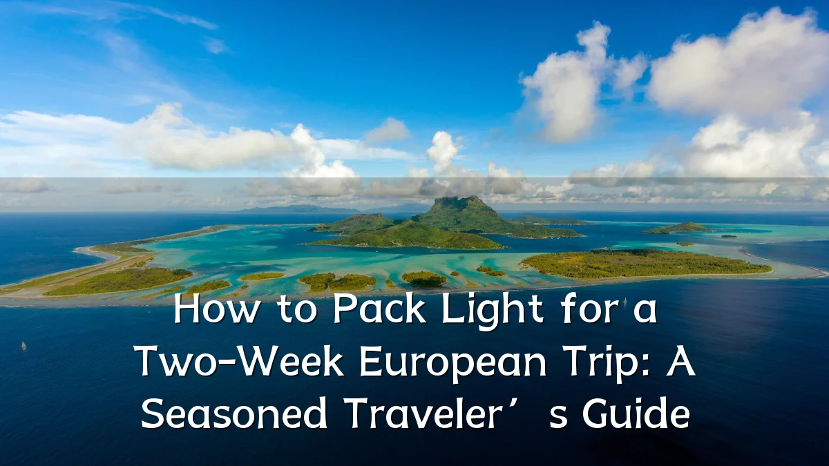 How to Pack Light for a Two-Week European Trip: A Seasoned Traveler’s Guide