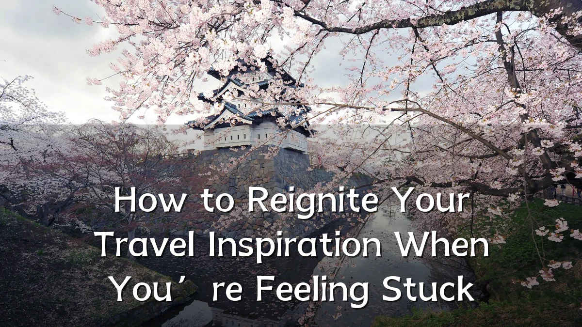 How to Reignite Your Travel Inspiration When You’re Feeling Stuck