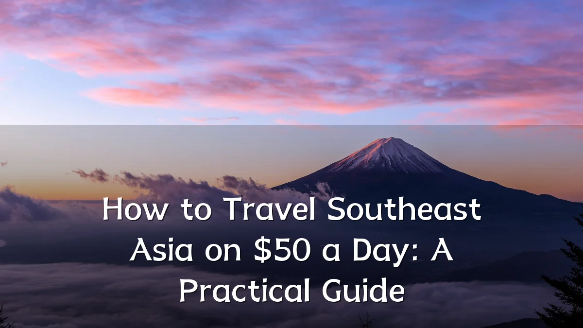 How to Travel Southeast Asia on $50 a Day: A Practical Guide