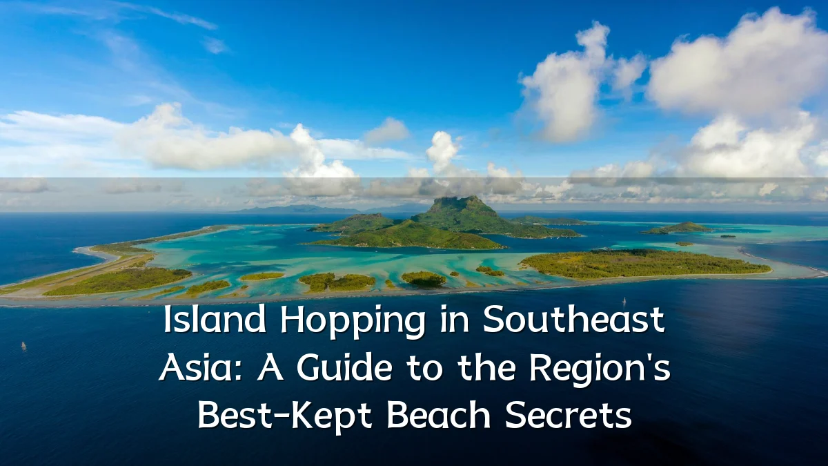 Island Hopping in Southeast Asia: A Guide to the Region's Best-Kept Beach Secrets