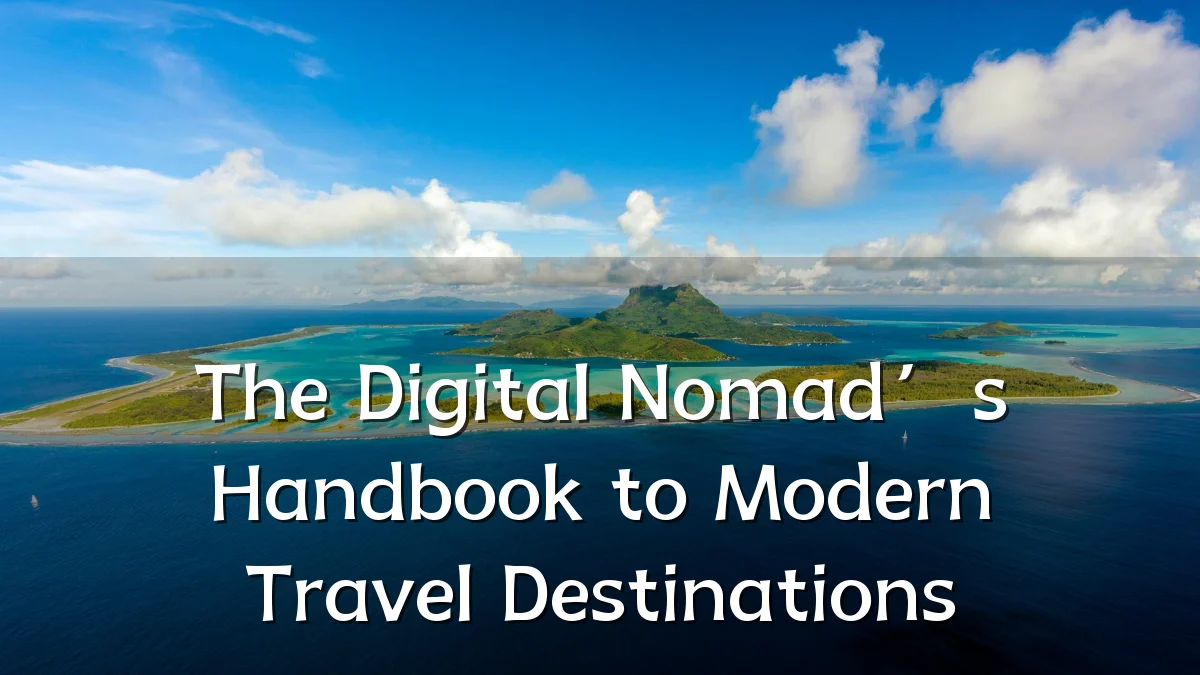 The Digital Nomad’s Handbook to Modern Travel Destinations