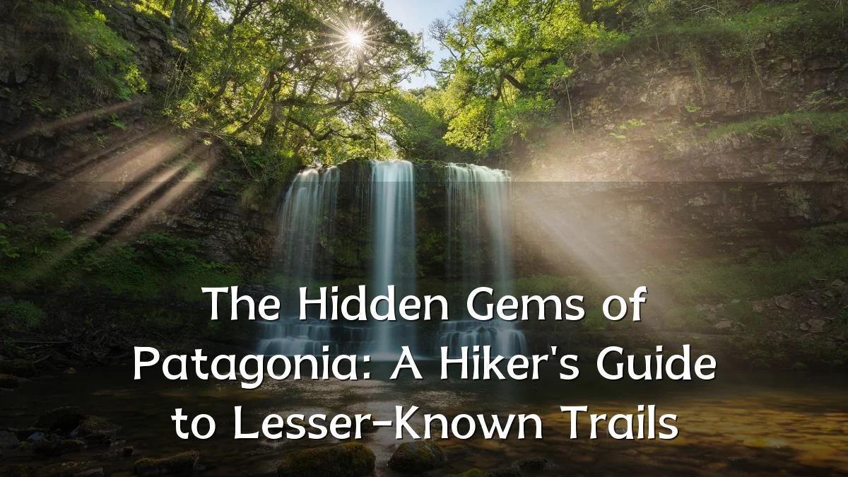 The Hidden Gems of Patagonia: A Hiker's Guide to Lesser-Known Trails