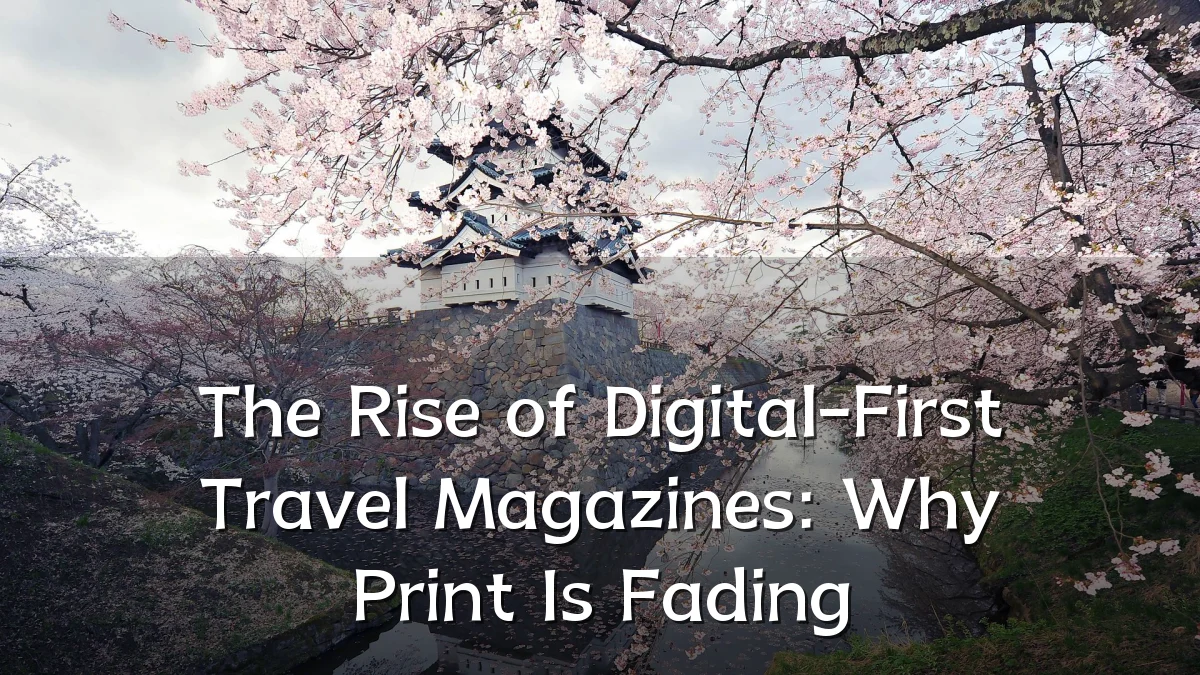 The Rise of Digital-First Travel Magazines: Why Print Is Fading