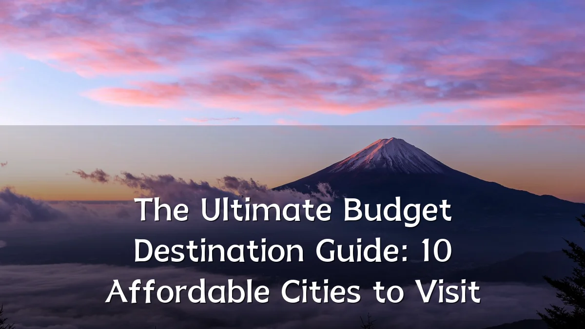The Ultimate Budget Destination Guide: 10 Affordable Cities to Visit