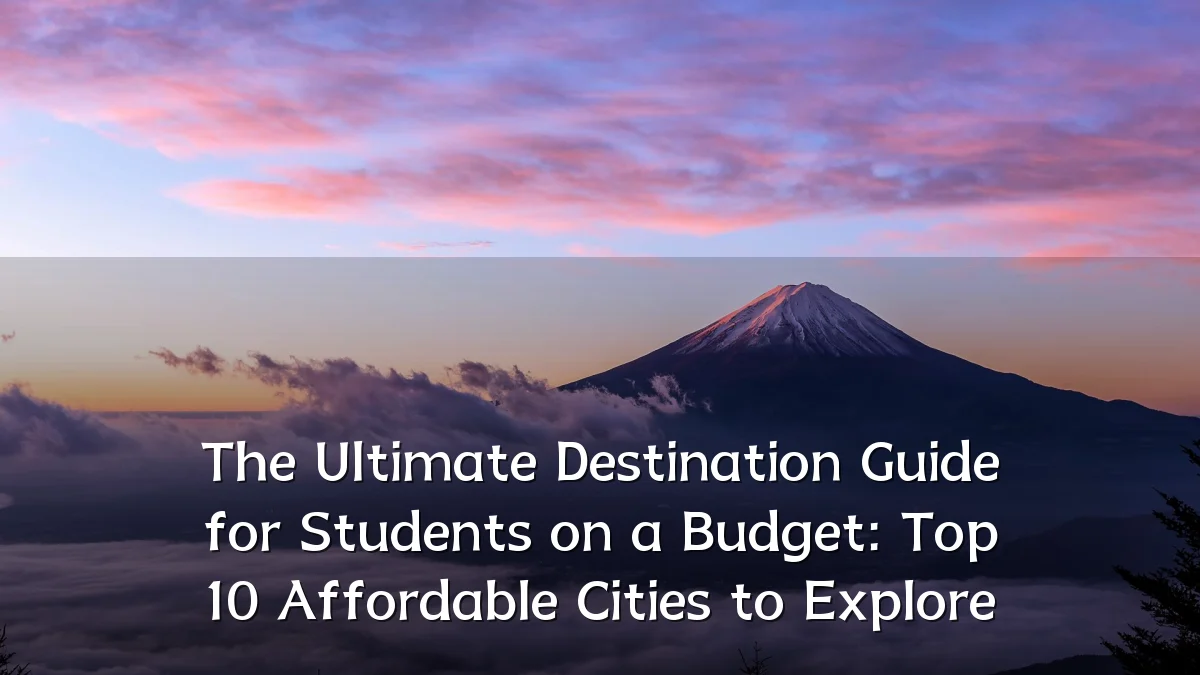 The Ultimate Destination Guide for Students on a Budget: Top 10 Affordable Cities to Explore