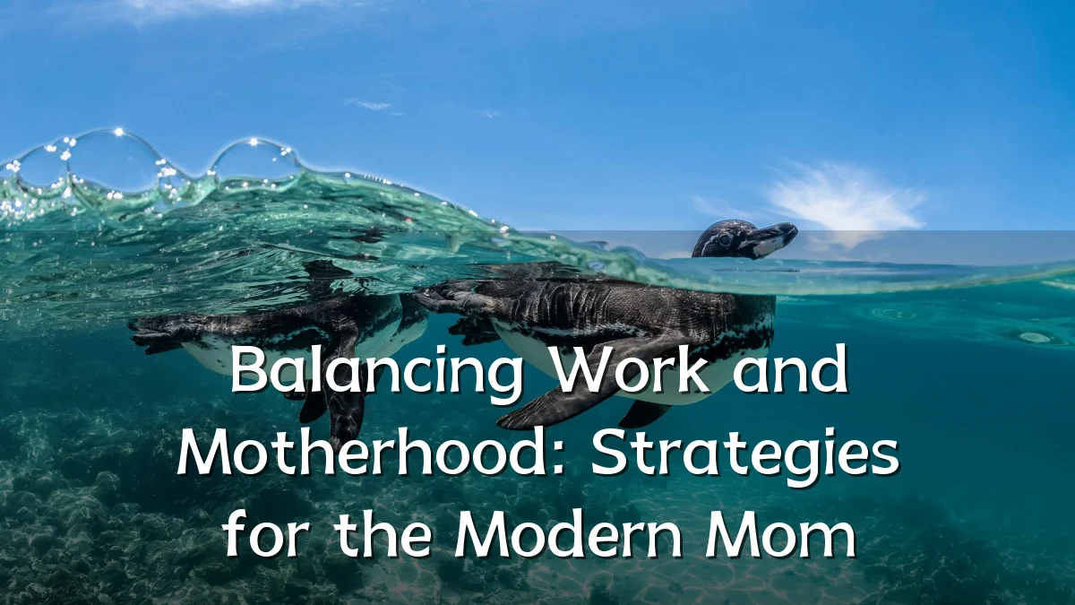 Balancing Work and Motherhood: Strategies for the Modern Mom