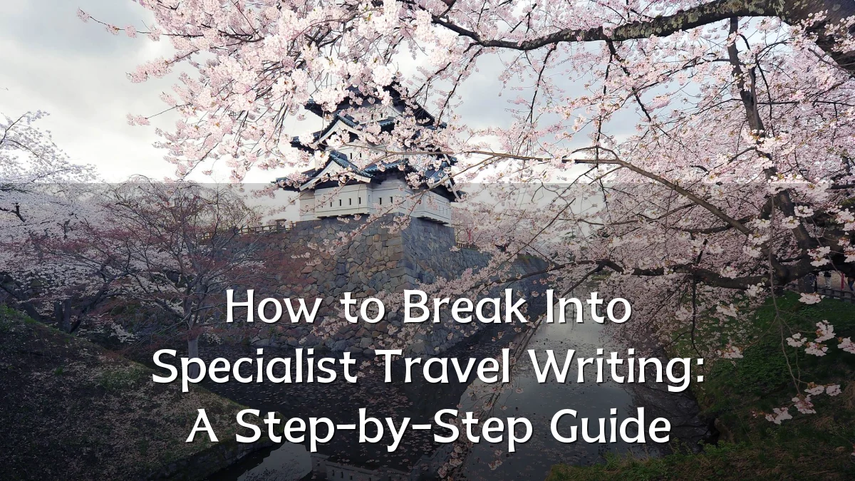 How to Break Into Specialist Travel Writing: A Step-by-Step Guide