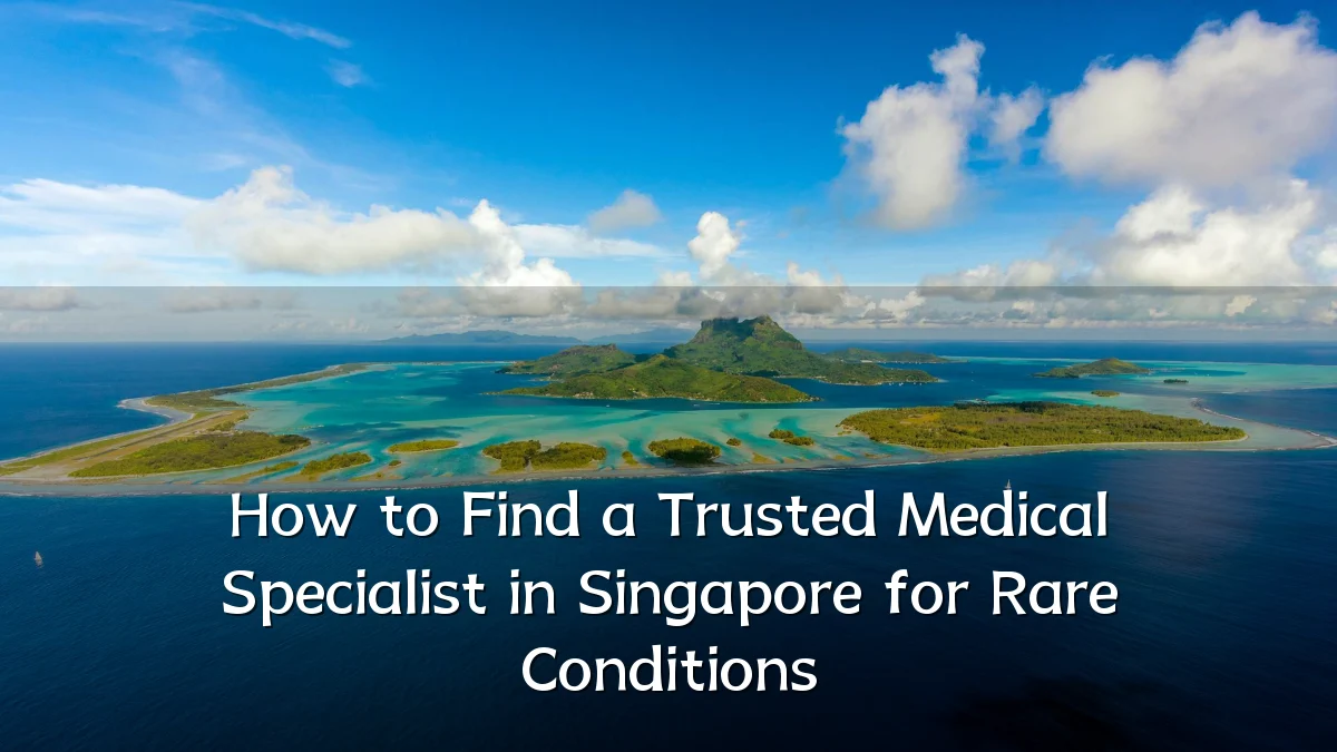How to Find a Trusted Medical Specialist in Singapore for Rare Conditions