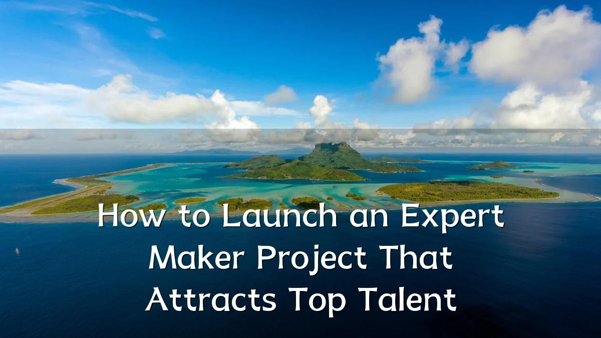 How to Launch an Expert Maker Project That Attracts Top Talent