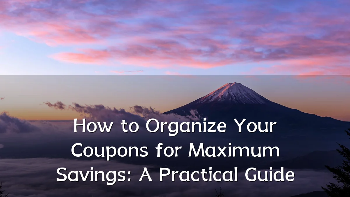 How to Organize Your Coupons for Maximum Savings: A Practical Guide