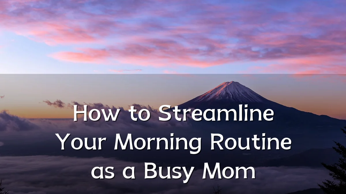 How to Streamline Your Morning Routine as a Busy Mom