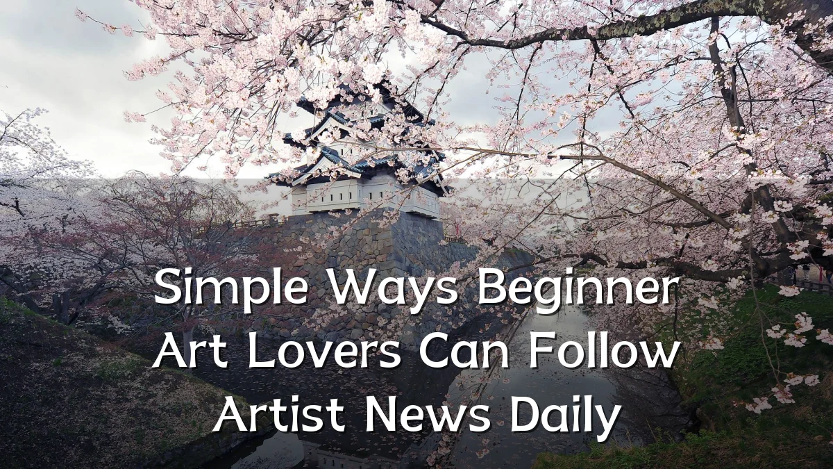 Simple Ways Beginner Art Lovers Can Follow Artist News Daily