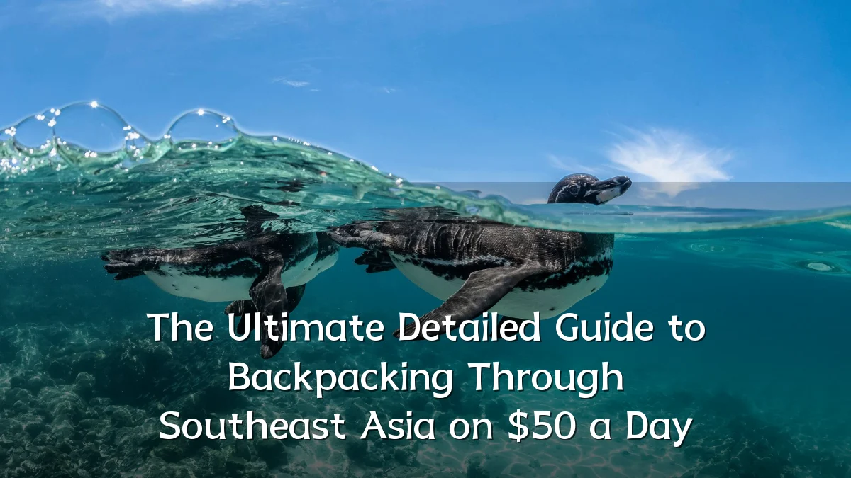 The Ultimate Detailed Guide to Backpacking Through Southeast Asia on $50 a Day