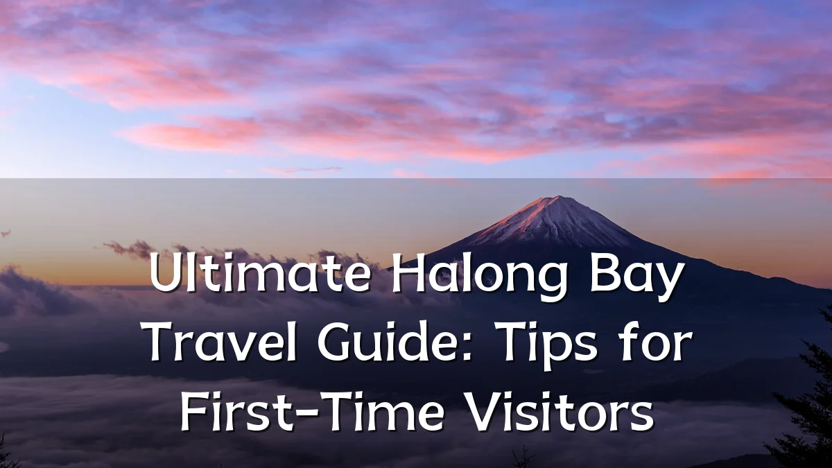 Ultimate Halong Bay Travel Guide: Tips for First-Time Visitors