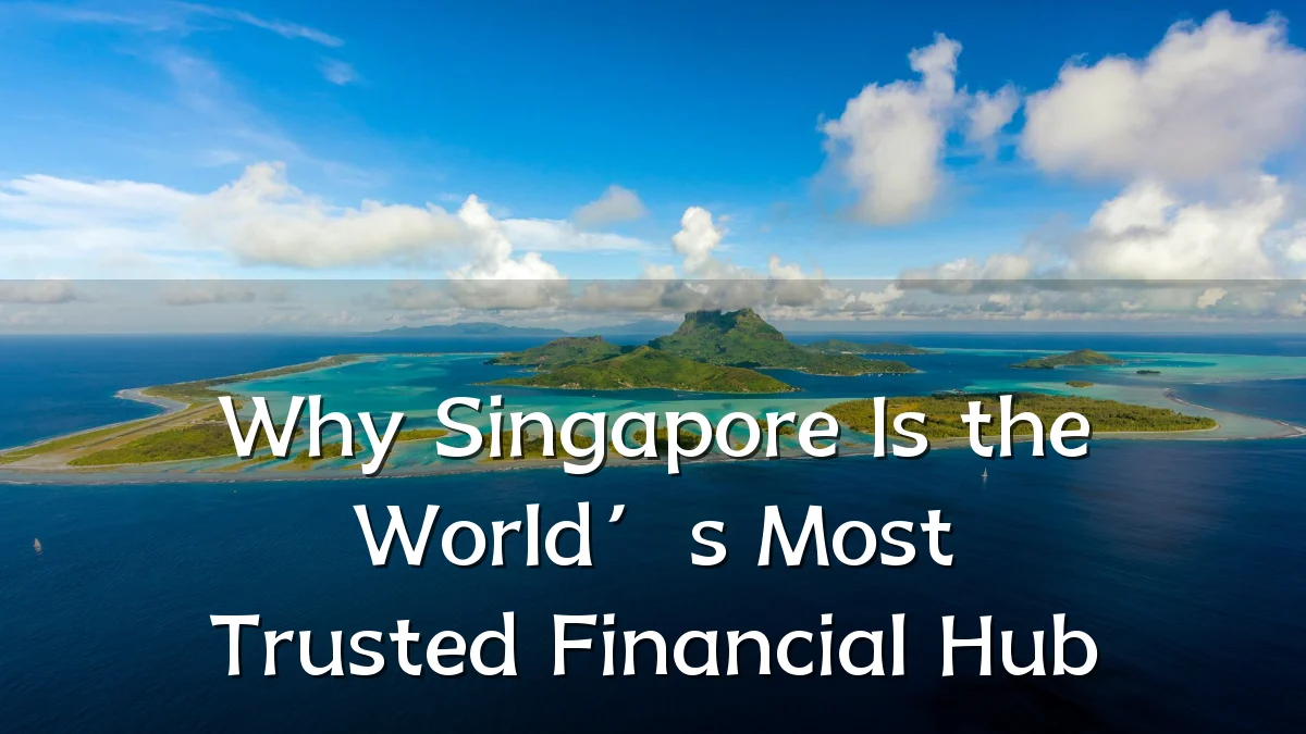 Why Singapore Is the World’s Most Trusted Financial Hub