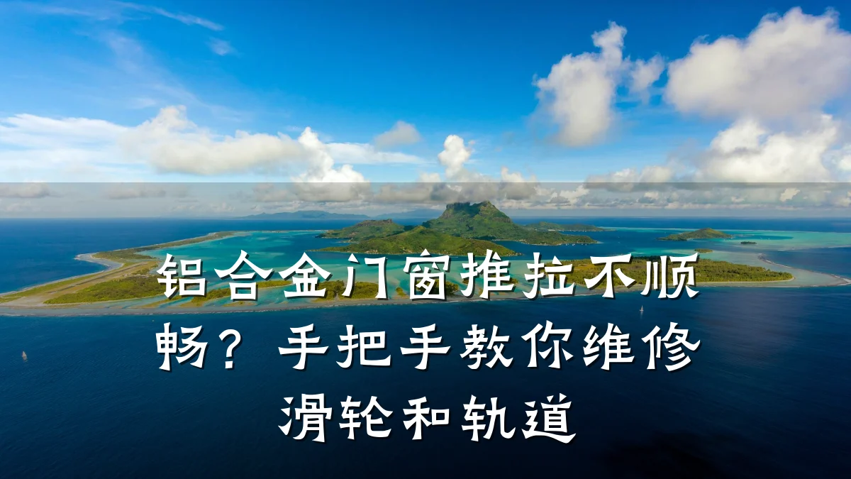 铝合金门窗推拉不顺畅？手把手教你维修滑轮和轨道