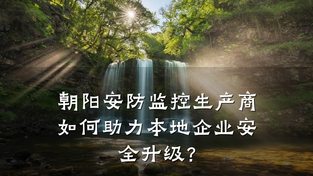 朝阳安防监控生产商如何助力本地企业安全升级？